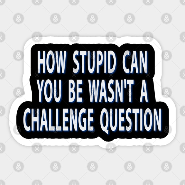 How Stupid Can You Be Wasnt A Challenge Question Sarcastic Sticker by Rosemarie Guieb Designs